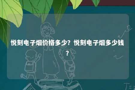 悦刻电子烟价格多少？悦刻电子烟多少钱
？ 