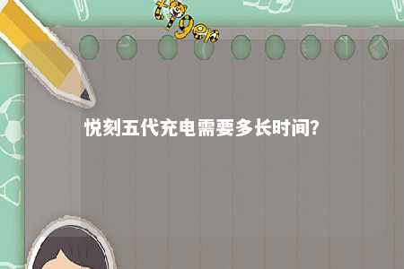 悦刻五代充电需要多长时间？ 